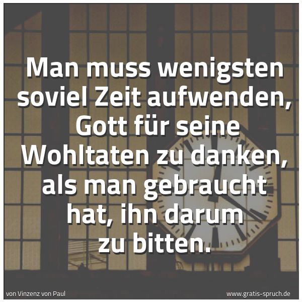 Quadratisches Spruchbild: Man muss wenigsten soviel Zeit aufwenden,  Gott für seine Wohltaten zu danken, als man geb …