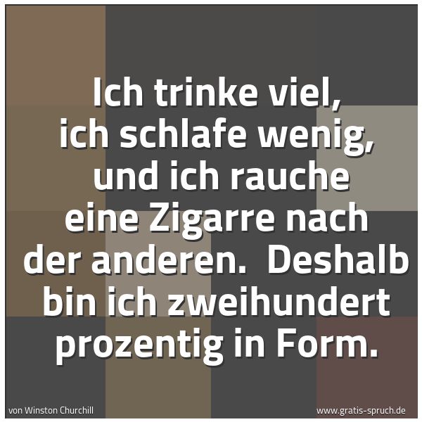 Quadratisches Spruchbild: Ich trinke viel, ich schlafe wenig,  und ich rauche eine Zigarre nach der anderen.  Deshal …