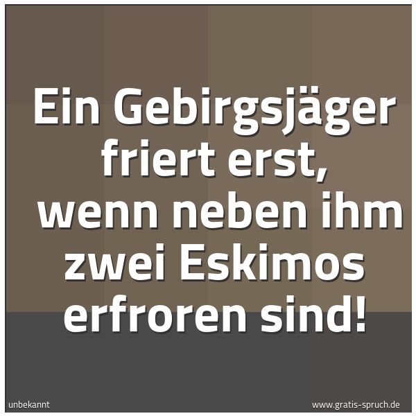Quadratisches Spruchbild: Ein Gebirgsjäger friert erst,  wenn neben ihm zwei Eskimos erfroren sind!