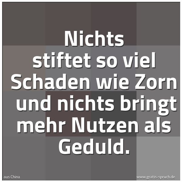 Quadratisches Spruchbild: Nichts stiftet so viel Schaden wie Zorn  und nichts bringt mehr Nutzen als Geduld.