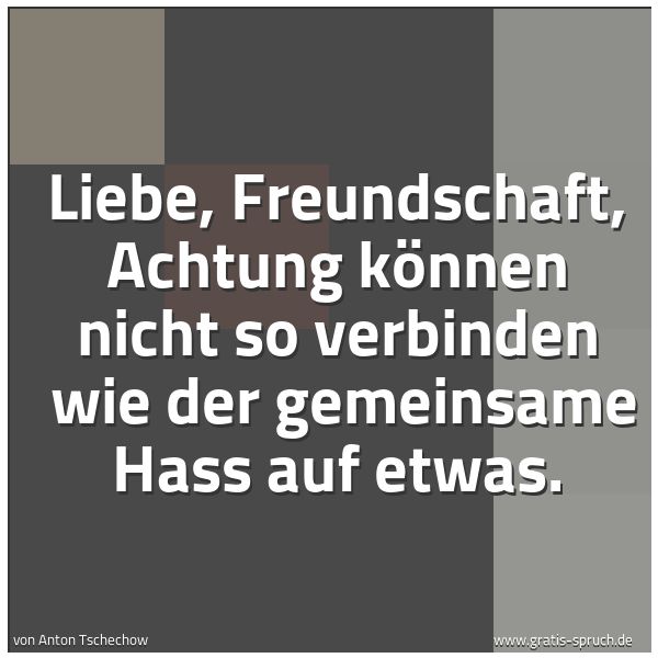 Quadratisches Spruchbild: Liebe, Freundschaft, Achtung können nicht so verbinden  wie der gemeinsame Hass auf etwas.