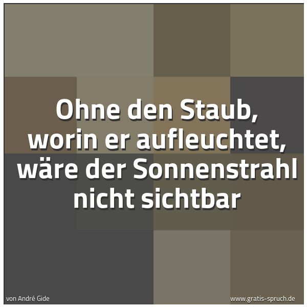 Quadratisches Spruchbild: Ohne den Staub, worin er aufleuchtet, wäre der Sonnenstrahl nicht sichtbar