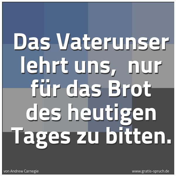 Quadratisches Spruchbild: Das Vaterunser lehrt uns,  nur für das Brot des heutigen Tages zu bitten.