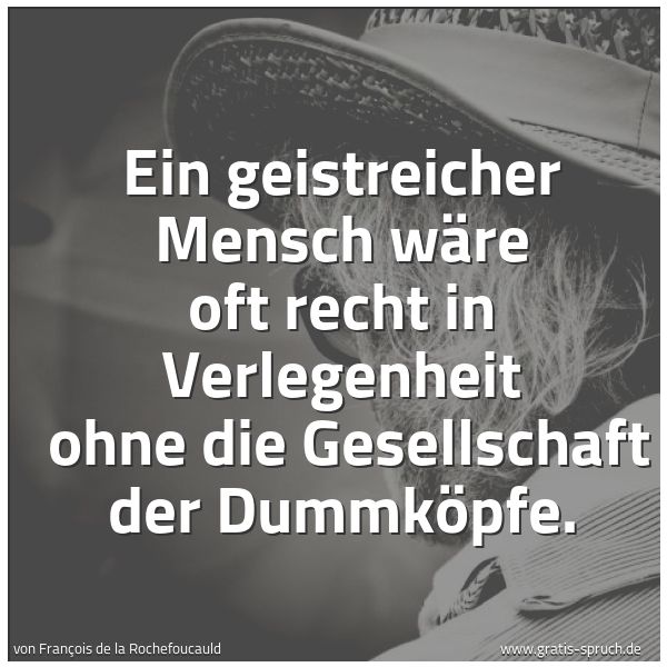Quadratisches Spruchbild: Ein geistreicher Mensch wäre oft recht in Verlegenheit  ohne die Gesellschaft der Dummköpf …
