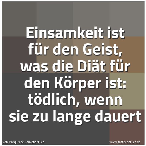 Quadratisches Spruchbild: Einsamkeit ist für den Geist, was die Diät für den Körper ist: tödlich, wenn sie zu lange  …