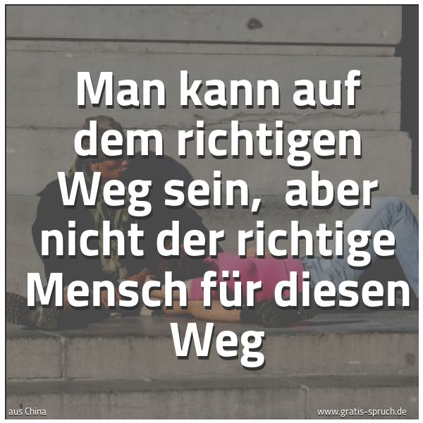 Quadratisches Spruchbild: Man kann auf dem richtigen Weg sein,  aber nicht der richtige Mensch für diesen Weg