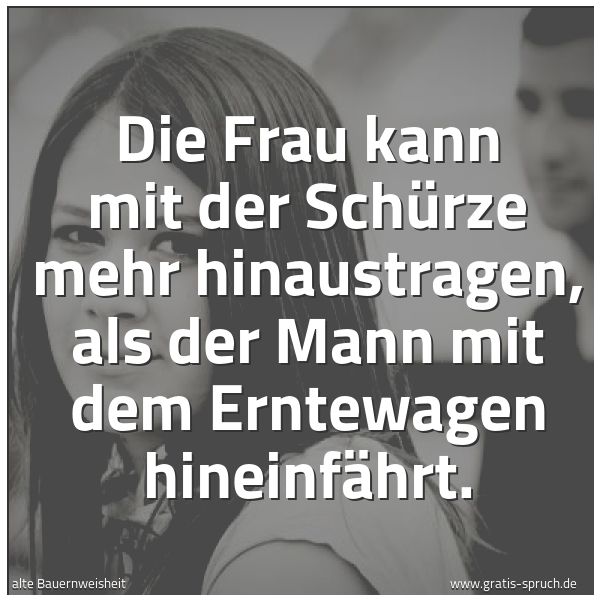 Quadratisches Spruchbild: Die Frau kann mit der Schürze mehr hinaustragen, als der Mann mit dem Erntewagen hineinfäh …