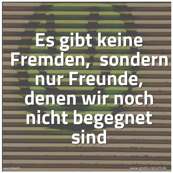 Quadratisches Spruchbild: Es gibt keine Fremden,  sondern nur Freunde, denen wir noch nicht begegnet sind