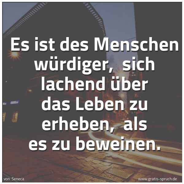 Quadratisches Spruchbild: Es ist des Menschen würdiger,  sich lachend über das Leben zu erheben,  als es zu beweinen …