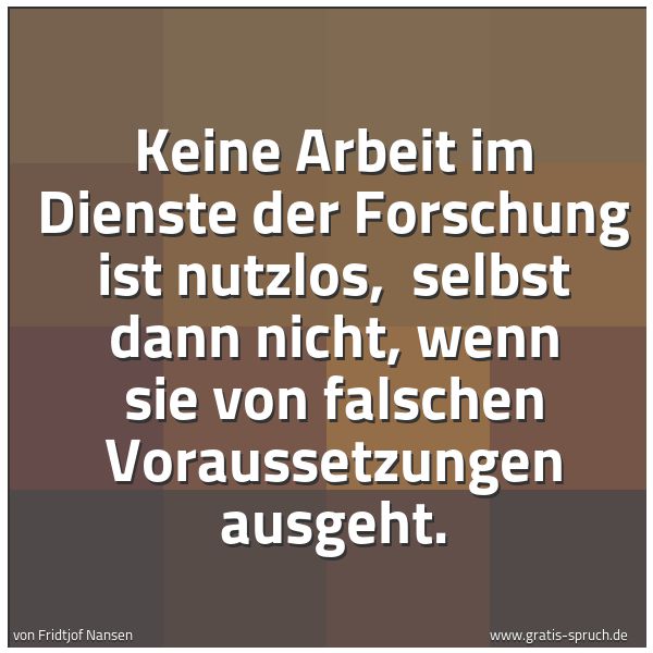 Quadratisches Spruchbild: Keine Arbeit im Dienste der Forschung ist nutzlos,  selbst dann nicht, wenn sie von falsch …