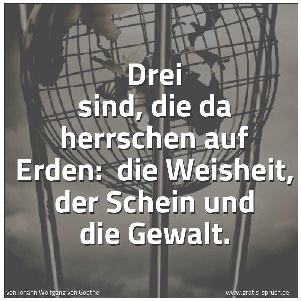 Quadratisches Spruchbild: Drei sind, die da herrschen auf Erden:  die Weisheit, der Schein und die Gewalt.