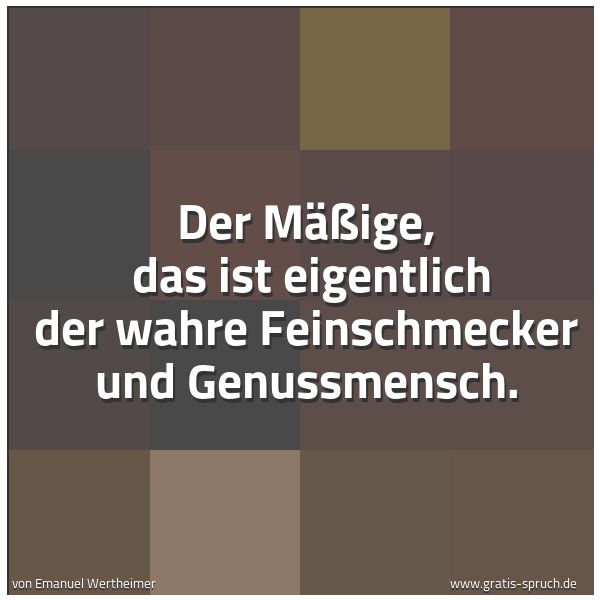 Quadratisches Spruchbild: Der Mäßige,  das ist eigentlich der wahre Feinschmecker und Genussmensch.