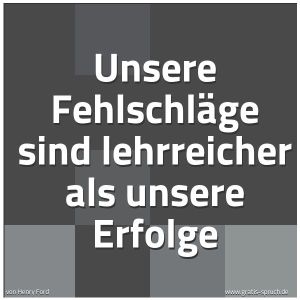 Quadratisches Spruchbild: Unsere Fehlschläge sind lehrreicher als unsere Erfolge