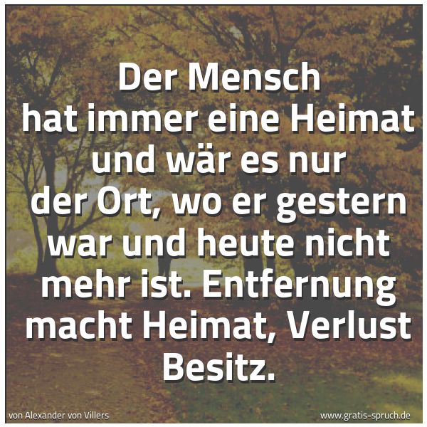 Quadratisches Spruchbild: Der Mensch hat immer eine Heimat und wär es nur der Ort, wo er gestern war und heute nicht …