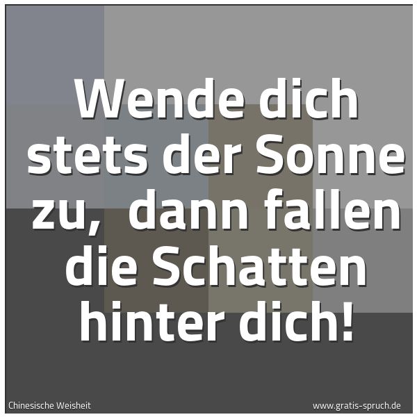 Quadratisches Spruchbild: Wende dich stets der Sonne zu,  dann fallen die Schatten hinter dich!