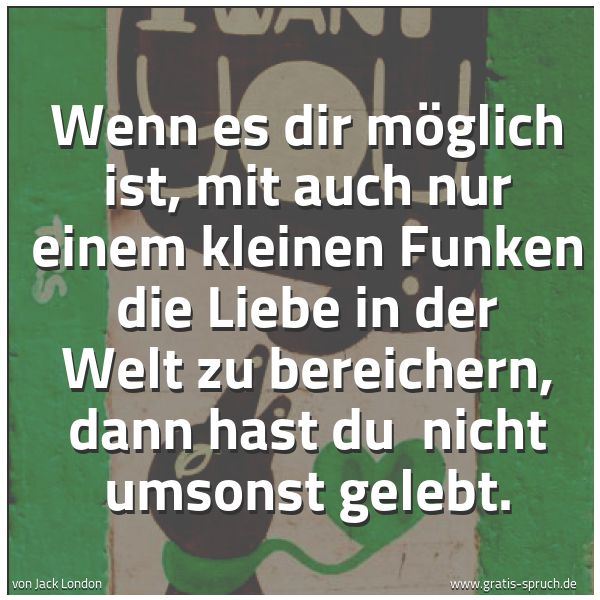 Quadratisches Spruchbild: Wenn es dir möglich ist, mit auch nur einem kleinen Funken die Liebe in der Welt zu bereic …