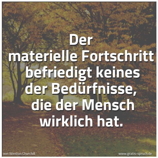 Quadratisches Spruchbild: Der materielle Fortschritt  befriedigt keines der Bedürfnisse,  die der Mensch wirklich ha …