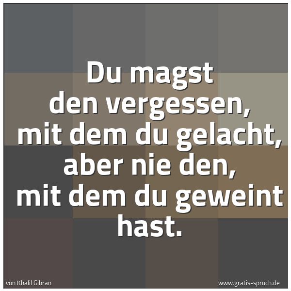Quadratisches Spruchbild: Du magst den vergessen, mit dem du gelacht, aber nie den, mit dem du geweint hast.