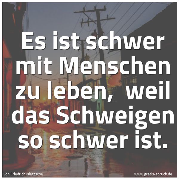 Quadratisches Spruchbild: Es ist schwer mit Menschen zu leben,  weil das Schweigen so schwer ist.