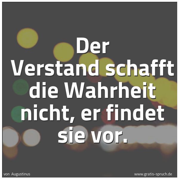 Quadratisches Spruchbild: Der Verstand schafft die Wahrheit nicht, er findet sie vor.
