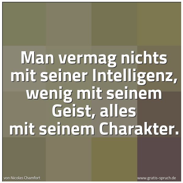 Quadratisches Spruchbild: Man vermag nichts mit seiner Intelligenz, wenig mit seinem Geist, alles mit seinem Charakt …