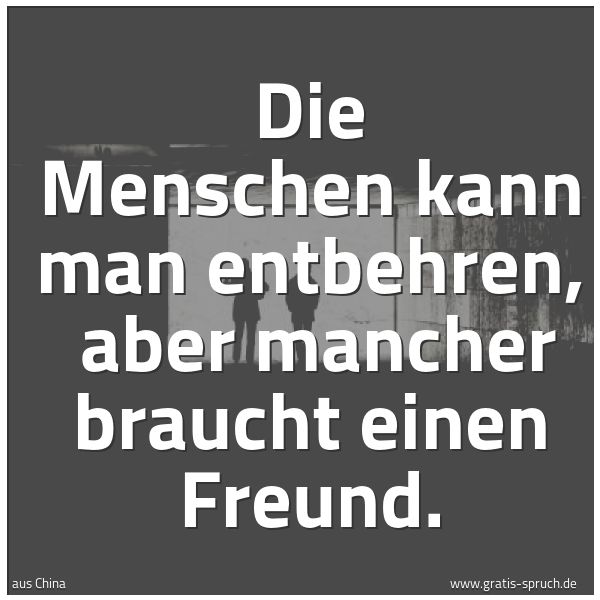 Quadratisches Spruchbild: Die Menschen kann man entbehren,  aber mancher braucht einen Freund.