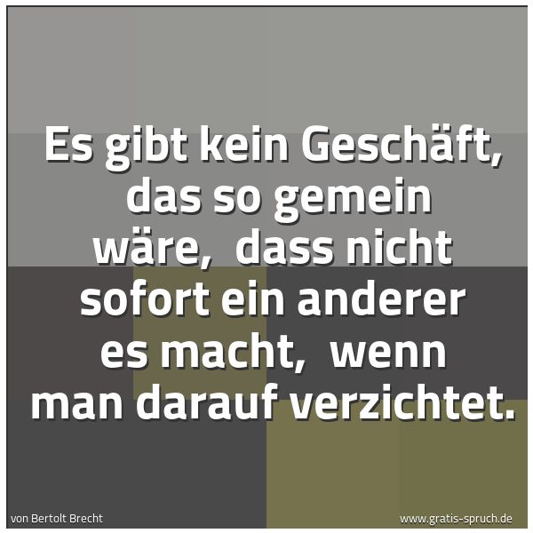 Quadratisches Spruchbild: Es gibt kein Geschäft,  das so gemein wäre,  dass nicht sofort ein anderer es macht,  wenn …
