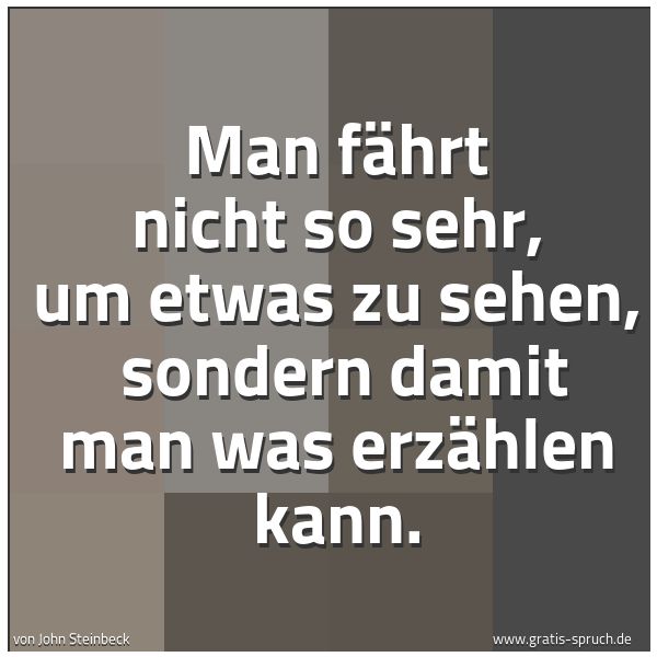Quadratisches Spruchbild: Man fährt nicht so sehr, um etwas zu sehen,  sondern damit man was erzählen kann.