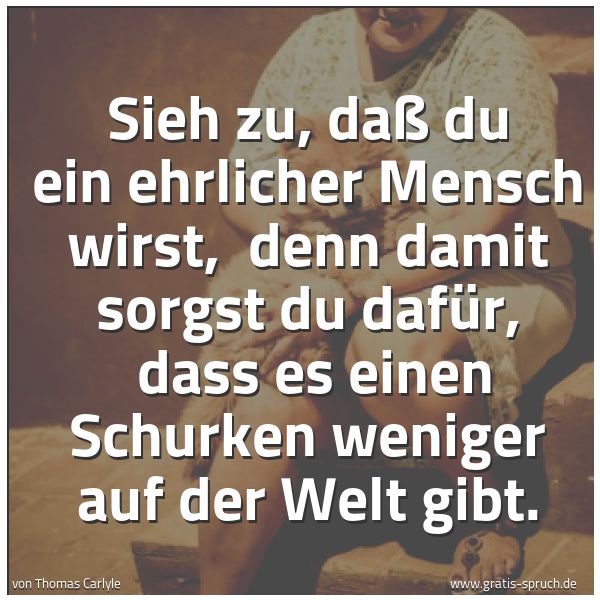 Quadratisches Spruchbild: Sieh zu, daß du ein ehrlicher Mensch wirst,  denn damit sorgst du dafür,  dass es einen Sc …