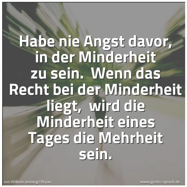 Quadratisches Spruchbild: Habe nie Angst davor, in der Minderheit zu sein.  Wenn das Recht bei der Minderheit liegt, …
