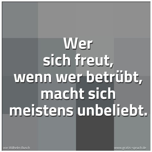 Quadratisches Spruchbild: Wer sich freut, wenn wer betrübt, macht sich meistens unbeliebt.