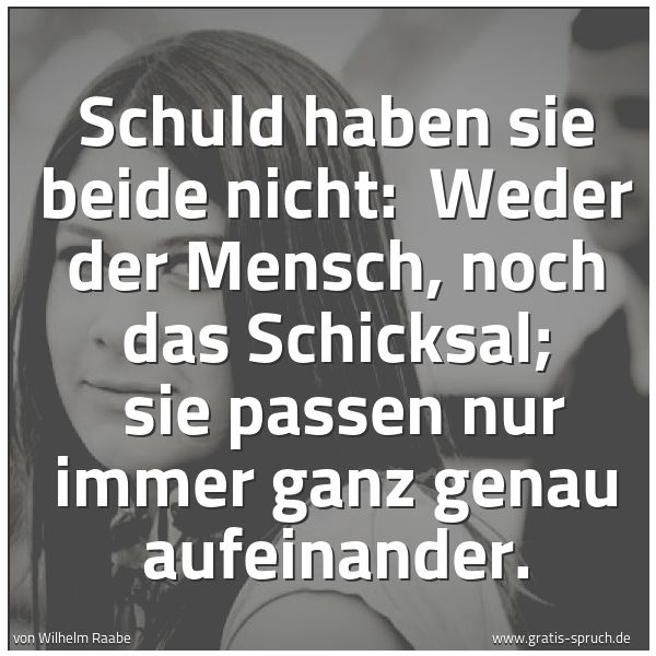 Quadratisches Spruchbild: Schuld haben sie beide nicht:  Weder der Mensch, noch das Schicksal;  sie passen nur immer …