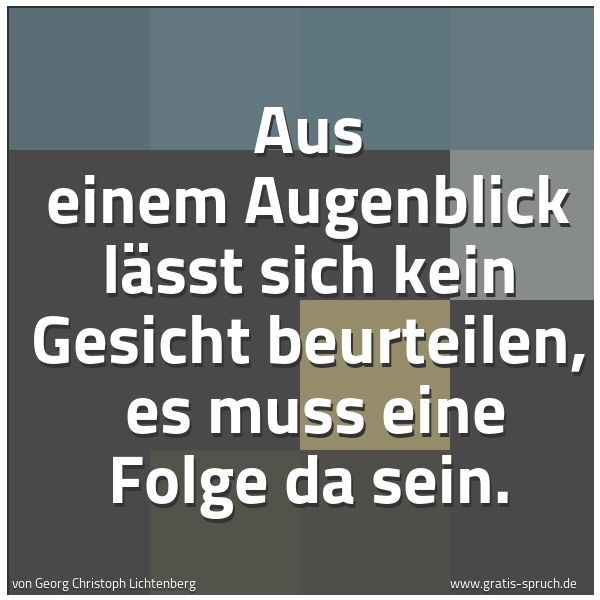 Quadratisches Spruchbild: Aus einem Augenblick lässt sich kein Gesicht beurteilen,  es muss eine Folge da sein.