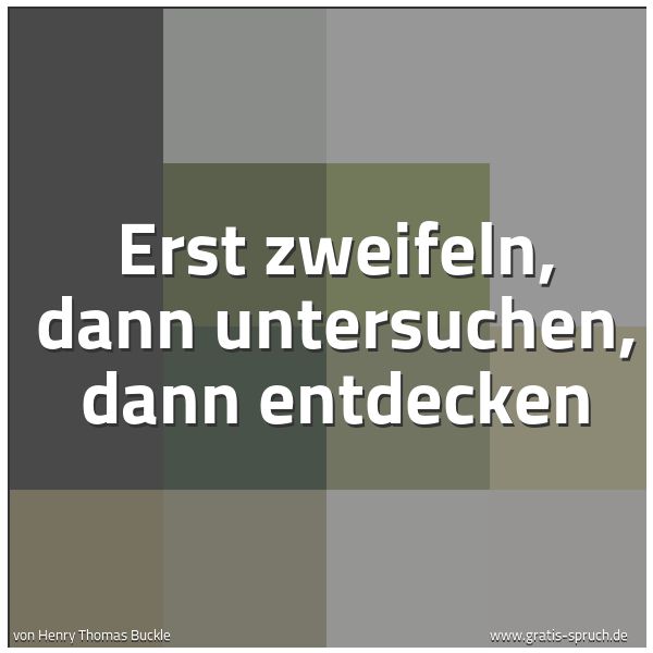 Quadratisches Spruchbild: Erst zweifeln, dann untersuchen, dann entdecken