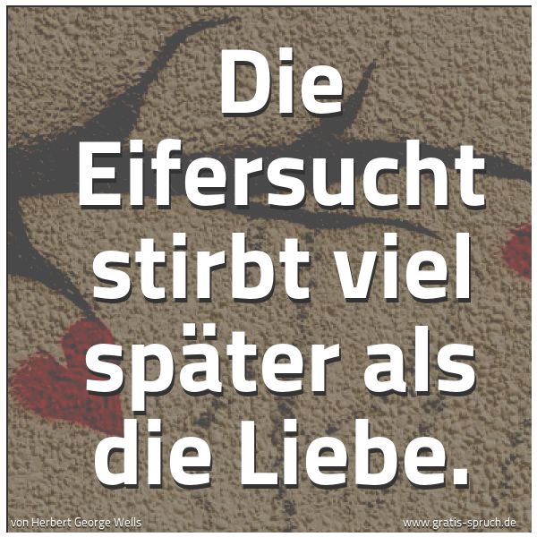 Quadratisches Spruchbild: Die Eifersucht stirbt viel später als die Liebe.