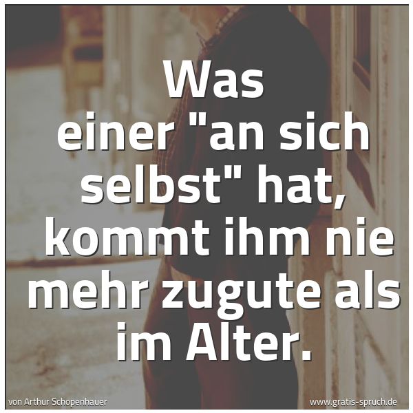 Quadratisches Spruchbild: Was einer "an sich selbst" hat,  kommt ihm nie mehr zugute als im Alter.
