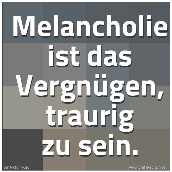 Quadratisches Spruchbild: Melancholie ist das Vergnügen, traurig zu sein.