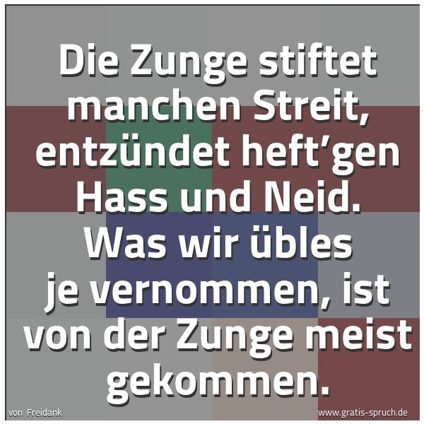 Quadratisches Spruchbild: Die Zunge stiftet manchen Streit, entzündet heft’gen Hass und Neid. Was wir Übles je verno …