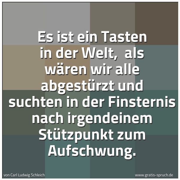 Quadratisches Spruchbild: Es ist ein Tasten in der Welt,  als wären wir alle abgestürzt und suchten in der Finsterni …