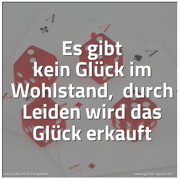 Quadratisches Spruchbild: Es gibt kein Glück im Wohlstand,  durch Leiden wird das Glück erkauft