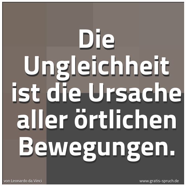 Quadratisches Spruchbild: Die Ungleichheit ist die Ursache aller örtlichen Bewegungen.