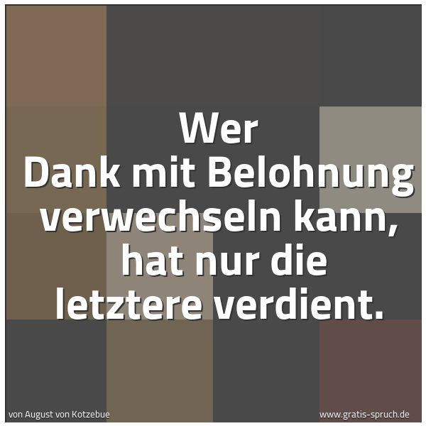 Quadratisches Spruchbild: Wer Dank mit Belohnung verwechseln kann,  hat nur die letztere verdient.