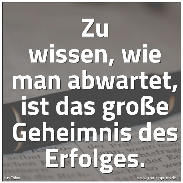 Quadratisches Spruchbild: Zu wissen, wie man abwartet, ist das große Geheimnis des Erfolges.
