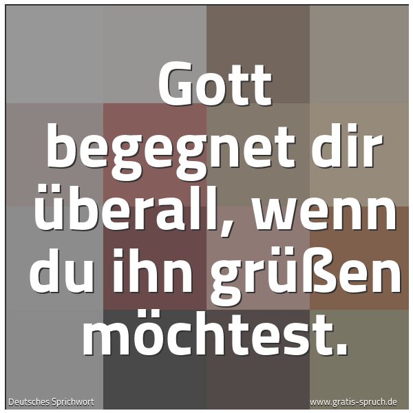 Quadratisches Spruchbild: Gott begegnet dir überall, wenn du ihn grüßen möchtest.