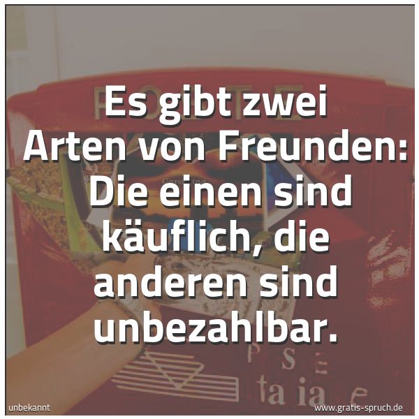 Quadratisches Spruchbild: Es gibt zwei Arten von Freunden:  Die einen sind käuflich, die anderen sind unbezahlbar.