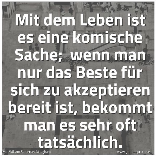 Quadratisches Spruchbild: Mit dem Leben ist es eine komische Sache;  wenn man nur das Beste für sich zu akzeptieren  …