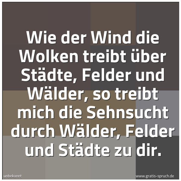 Quadratisches Spruchbild: Wie der Wind die Wolken treibt über Städte, Felder und Wälder, so treibt mich die Sehnsuch …