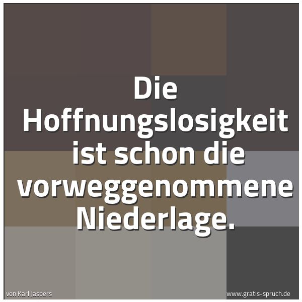 Quadratisches Spruchbild: Die Hoffnungslosigkeit  ist schon die vorweggenommene Niederlage.