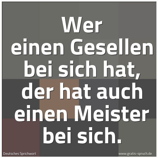 Quadratisches Spruchbild: Wer einen Gesellen bei sich hat, der hat auch einen Meister bei sich.