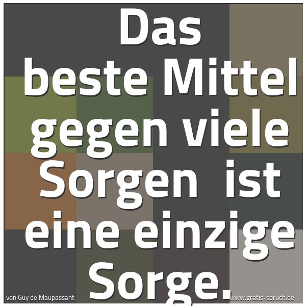 Quadratisches Spruchbild: Das beste Mittel gegen viele Sorgen  ist eine einzige Sorge.